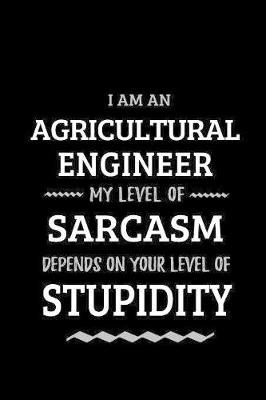 Book cover for Agricultural Engineer - My Level of Sarcasm Depends On Your Level of Stupidity