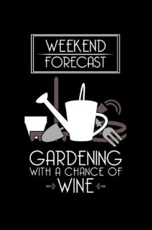 Cover of Weekend Forecast Gardening With A Chance Of Wine