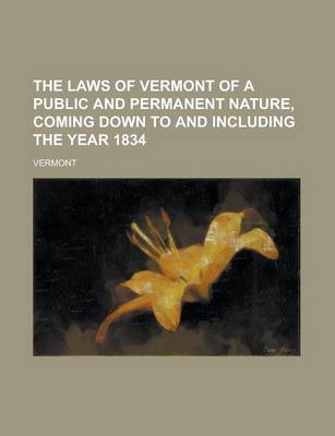 Book cover for The Laws of Vermont of a Public and Permanent Nature, Coming Down to and Including the Year 1834