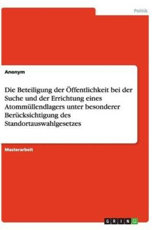 Cover of Die Beteiligung der OEffentlichkeit bei der Suche und der Errichtung eines Atommullendlagers unter besonderer Berucksichtigung des Standortauswahlgesetzes