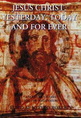 Book cover for Jesus Christ Yesterday, Today and for Ever - A Series of Studies for the Millennium