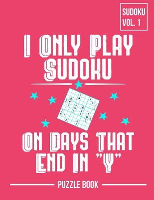Book cover for I Only Play Sudoku On Days That End In Y Puzzle Book Volume 1