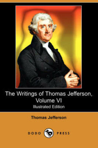 Cover of The Writings of Thomas Jefferson, Volume VI (Illustrated Edition) (Dodo Press)