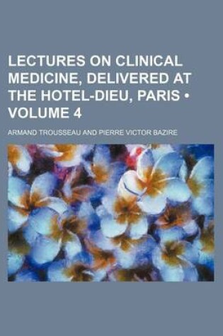 Cover of Lectures on Clinical Medicine, Delivered at the Hotel-Dieu, Paris (Volume 4 )