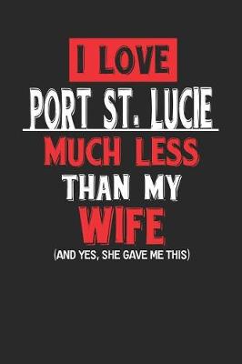 Book cover for I Love Port St. Lucie Much Less Than My Wife (and Yes, She Gave Me This)