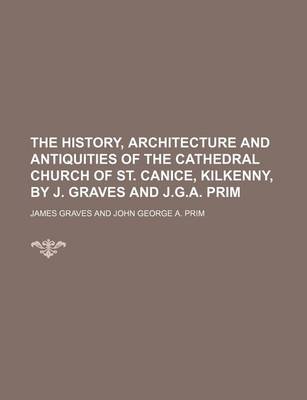 Book cover for The History, Architecture and Antiquities of the Cathedral Church of St. Canice, Kilkenny, by J. Graves and J.G.A. Prim