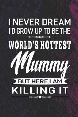 Book cover for I Never Dream I'd Grow Up To Be The World's Hottest Mummy But Here I Am Killing It