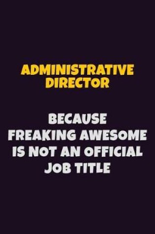 Cover of Administrative Director, Because Freaking Awesome Is Not An Official Job Title