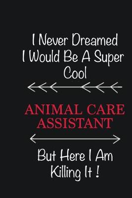 Book cover for I never Dreamed I would be a super cool Animal Care Assistant But here I am killing it