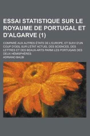 Cover of Essai Statistique Sur Le Royaume de Portugal Et D'Algarve; Compare Aux Autres Etats de L'Europe, Et Suivi D'Un Coup D'Oeil Sur L'Etat Actuel Des Scien