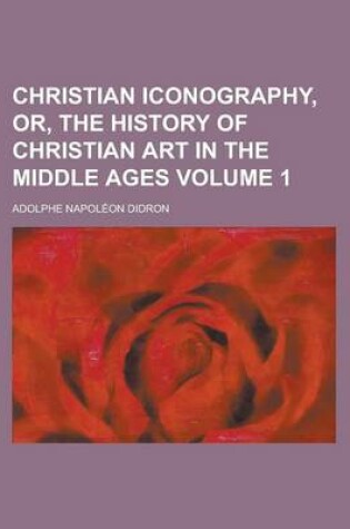 Cover of Christian Iconography, Or, the History of Christian Art in the Middle Ages Volume 1