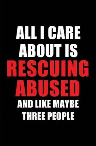 Cover of All I Care about Is Rescuing Abused and Like Maybe Three People