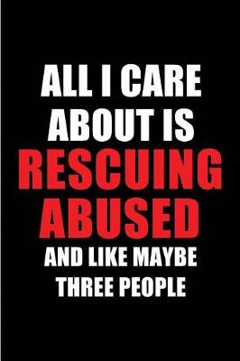 Book cover for All I Care about Is Rescuing Abused and Like Maybe Three People