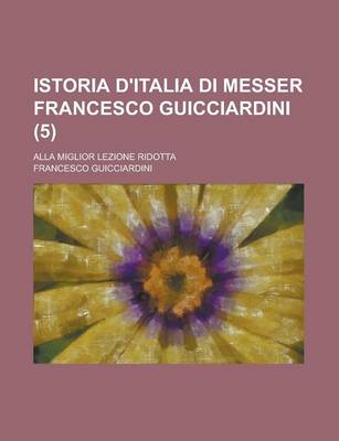 Book cover for Istoria D'Italia Di Messer Francesco Guicciardini; Alla Miglior Lezione Ridotta (5)