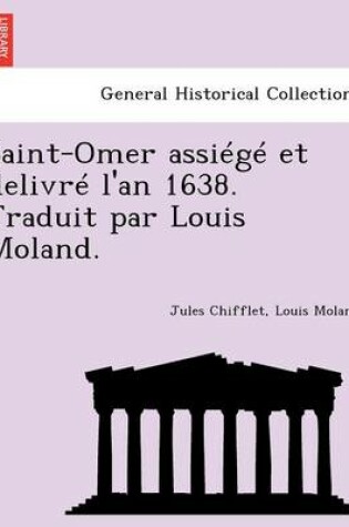 Cover of Saint-Omer Assiege Et Delivre L'An 1638. Traduit Par Louis Moland.