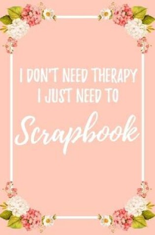 Cover of I Don't Need Therapy I Just Need To Scrapbook