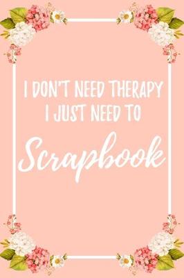 Book cover for I Don't Need Therapy I Just Need To Scrapbook