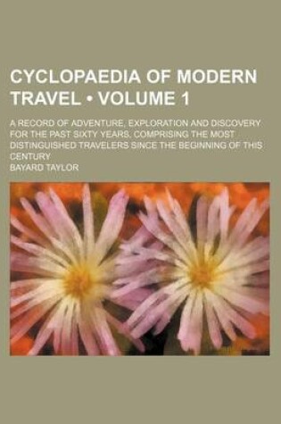 Cover of Cyclopaedia of Modern Travel (Volume 1); A Record of Adventure, Exploration and Discovery for the Past Sixty Years, Comprising the Most Distinguished Travelers Since the Beginning of This Century