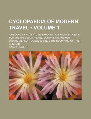 Book cover for Cyclopaedia of Modern Travel (Volume 1); A Record of Adventure, Exploration and Discovery for the Past Sixty Years, Comprising the Most Distinguished Travelers Since the Beginning of This Century