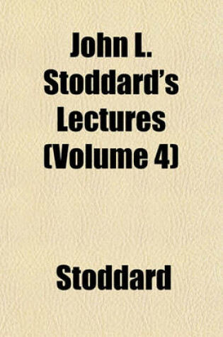 Cover of John L. Stoddard's Lectures Volume 4; Illustrated and Embellished with Views of the World's Famous Places and People, Being the Identical Discourses Delivered During the Past Eighteen Years Under the Title of the Stoddard Lectures