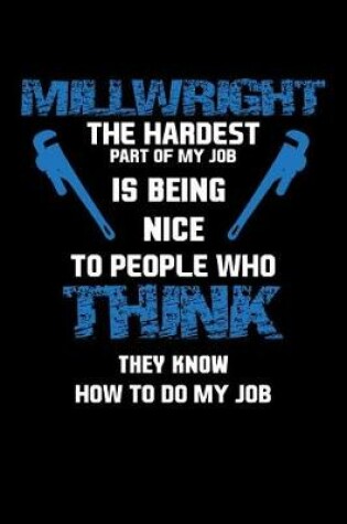 Cover of Millwright The Hardest Part of My Job Is Being Nice To People Who Think They Know How To Do My Job