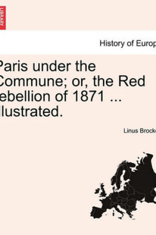 Cover of Paris Under the Commune; Or, the Red Rebellion of 1871 ... Illustrated.