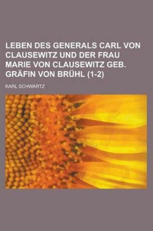 Cover of Leben Des Generals Carl Von Clausewitz Und Der Frau Marie Von Clausewitz Geb. Grafin Von Bruhl (1-2)