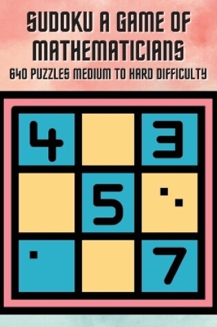 Cover of Sudoku A Game of Mathematicians 640 Puzzles Medium to Hard Difficulty