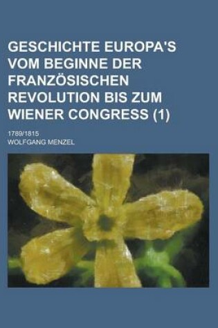 Cover of Geschichte Europa's Vom Beginne Der Franzosischen Revolution Bis Zum Wiener Congress; 17891815 (1)