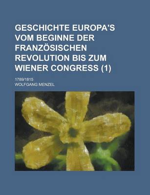 Book cover for Geschichte Europa's Vom Beginne Der Franzosischen Revolution Bis Zum Wiener Congress; 17891815 (1)