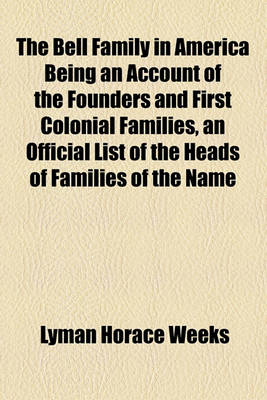 Book cover for The Bell Family in America Being an Account of the Founders and First Colonial Families, an Official List of the Heads of Families of the Name