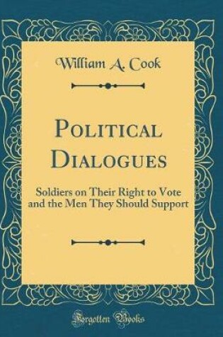 Cover of Political Dialogues: Soldiers on Their Right to Vote and the Men They Should Support (Classic Reprint)