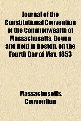 Book cover for Journal of the Constitutional Convention of the Commonwealth of Massachusetts, Begun and Held in Boston, on the Fourth Day of May, 1853