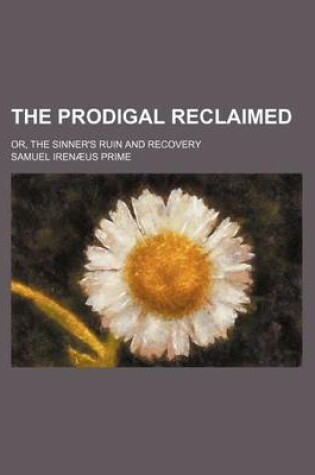 Cover of The Prodigal Reclaimed; Or, the Sinner's Ruin and Recovery