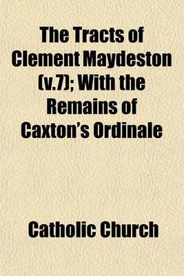 Book cover for The Tracts of Clement Maydeston (V.7); With the Remains of Caxton's Ordinale