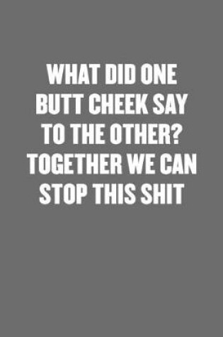 Cover of What Did One Butt Cheek Say to the Other? Together We Can Stop This Shit