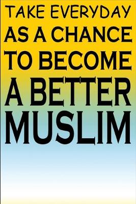 Book cover for Take Everyday As A Chance To Become A Better Muslim