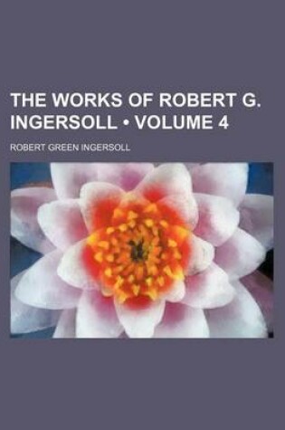 Cover of The Works of Robert G. Ingersoll (Volume 4)