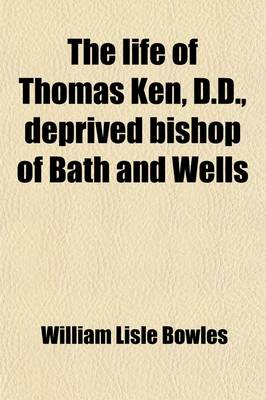 Book cover for The Life of Thomas Ken, D.D., Deprived Bishop of Bath and Wells (Volume 2); Viewed in Connection with Public Events, and the Spirit of the Times, Political and Religious, in Which He Lived. Including Some Account of the Fortunes of Morley, Bishop of Winch