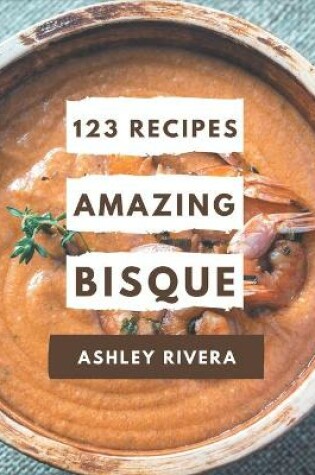 Cover of 123 Amazing Bisque Recipes