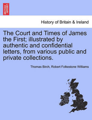 Book cover for The Court and Times of James the First; Illustrated by Authentic and Confidential Letters, from Various Public and Private Collections.