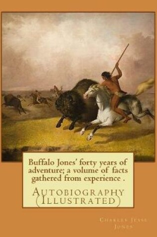 Cover of Buffalo Jones' forty years of adventure; a volume of facts gathered from experience . By