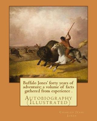 Book cover for Buffalo Jones' forty years of adventure; a volume of facts gathered from experience . By