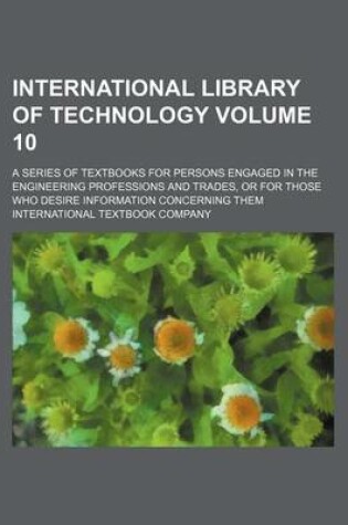 Cover of International Library of Technology; A Series of Textbooks for Persons Engaged in the Engineering Professions and Trades, or for Those Who Desire Information Concerning Them Volume 10