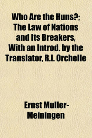 Cover of Who Are the Huns?; The Law of Nations and Its Breakers, with an Introd. by the Translator, R.L. Orchelle