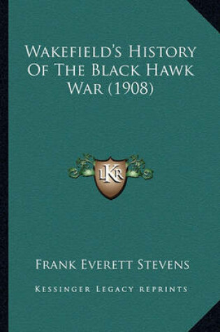 Cover of Wakefield's History of the Black Hawk War (1908) Wakefield's History of the Black Hawk War (1908)