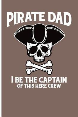 Book cover for Pirate Dad I Be the Captain of This Here Crew