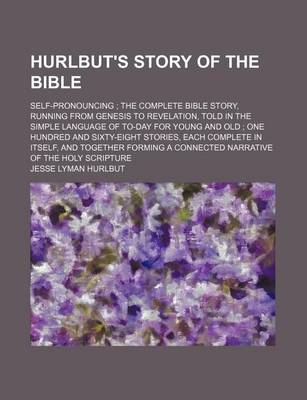 Book cover for Hurlbut's Story of the Bible; Self-Pronouncing the Complete Bible Story, Running from Genesis to Revelation, Told in the Simple Language of To-Day for Young and Old One Hundred and Sixty-Eight Stories, Each Complete in Itself, and Together Forming a Con