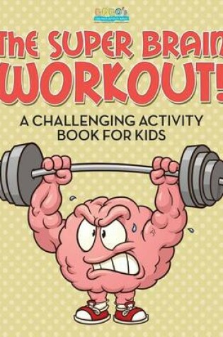 Cover of The Super Brain Workout! A Challenging Activity Book for Kids
