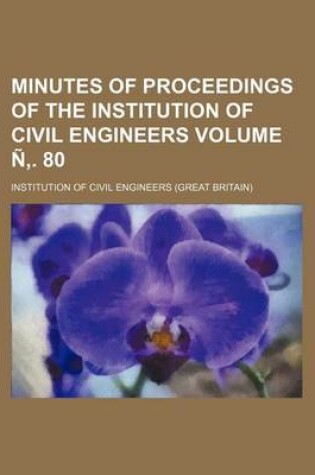Cover of Minutes of Proceedings of the Institution of Civil Engineers Volume N . 80